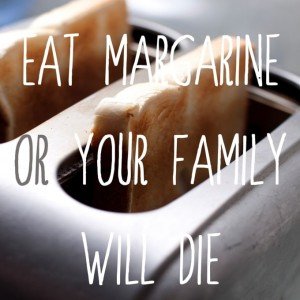 Eat margarine or your family will die