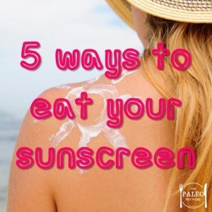 Five Ways to Eat Your Sunscreen paleo natural SPF UV rays vitamin D-min