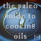 The Paleo Guide to Cooking Oils which coconut oil olive lard tallow vegetable sunflower canola healthy-min